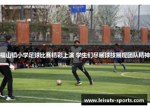 福山镇小学足球比赛精彩上演 学生们尽展球技展现团队精神
