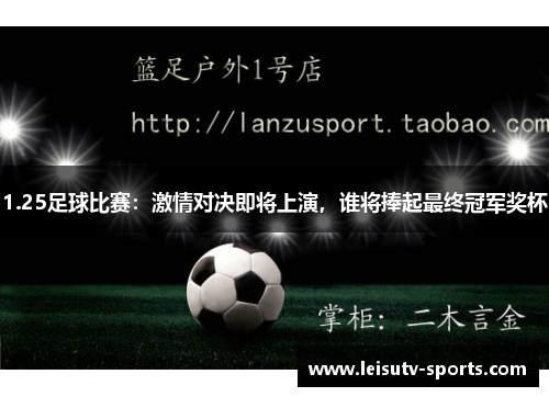 1.25足球比赛：激情对决即将上演，谁将捧起最终冠军奖杯