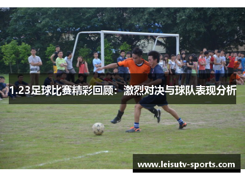 1.23足球比赛精彩回顾：激烈对决与球队表现分析